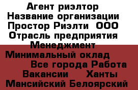 Агент-риэлтор › Название организации ­ Простор-Риэлти, ООО › Отрасль предприятия ­ Менеджмент › Минимальный оклад ­ 150 000 - Все города Работа » Вакансии   . Ханты-Мансийский,Белоярский г.